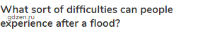 <strong>What sort of difficulties can people experience after a flood?</strong>