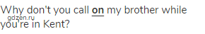 Why don't you call <strong> <span class="under">on</span></strong> my brother while you're in Kent?