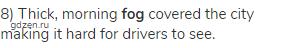8) Thick, morning <strong>fog</strong> covered the city making it hard for drivers to see.