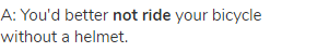 A: You'd better <strong>not ride</strong> your bicycle without a helmet.