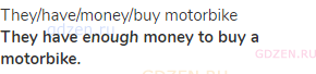 they/have/money/buy motorbike<br><strong>They have <i>enough</i> money to buy a motorbike.</strong>