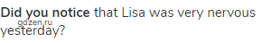 <strong>Did you notice </strong>that Lisa was very nervous yesterday?