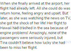 When she finally arrived at the airport, her flight had already left. All she could do was return
