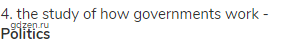 4. the study of how governments work - <strong>Politics</strong>