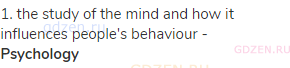 1. the study of the mind and how it influences people's behaviour - <strong>Psychology</strong>