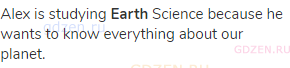 Alex is studying <strong>Earth</strong> Science because he wants to know everything about our
