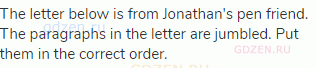 The letter below is from Jonathan's pen friend. The paragraphs in the letter are jumbled. Put them