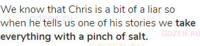 We know that Chris is a bit of a liar so when he tells us one of his stories we <strong>take