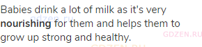 Babies drink a lot of milk as it's very <strong>nourishing </strong>for them and helps them to grow