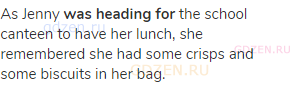 As Jenny <strong>was heading for</strong> the school canteen to have her lunch, she remembered she