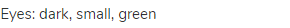 eyes: dark, small, green