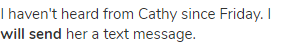 I haven't heard from Cathy since Friday. I <strong>will send</strong> her a text message.