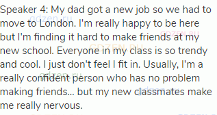 Speaker 4: My dad got a new job so we had to move to London. I'm really happy to be here but I'm