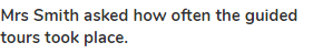 <strong>Mrs Smith asked how often the guided tours took place.</strong>