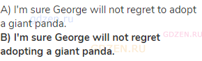 A) I'm sure George will not regret to adopt a giant panda.<br><strong>B) I'm sure George will not