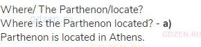 where/ The Parthenon/locate?<br>Where is the Parthenon located? - <strong>a)</strong> Parthenon is