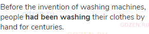 Before the invention of washing machines, people <strong>had been washing</strong> their clothes by