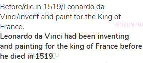 before/die in 1519/Leonardo da Vinci/invent and paint for the King of France.<br><strong>Leonardo da