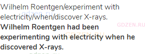 Wilhelm Roentgen/experiment with electricity/when/discover X-rays.<br><strong>Wilhelm Roentgen had