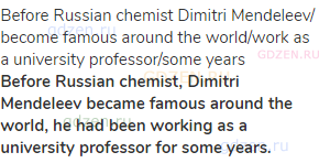 Before Russian chemist Dimitri Mendeleev/ become famous around the world/work as a university