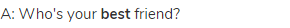 A: Who's your <strong>best</strong> friend?