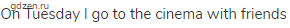 On Tuesday I go to the cinema with friends