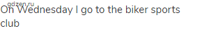 On Wednesday I go to the biker sports club