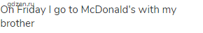 On Friday I go to McDonald's with my brother