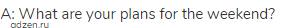 A: What are your plans for the weekend?