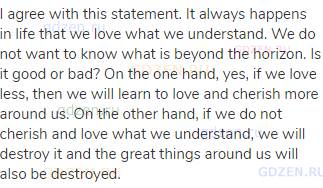 I agree with this statement. It always happens in life that we love what we understand. We do not