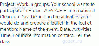 Project: Work in groups. Your school wants to participate in Project A.W.A.R.E. International