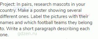 Project: In pairs, research mascots in your country. Make a poster showing several different ones.