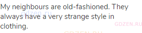 My neighbours are old-fashioned. They always have a very strange style in clothing.