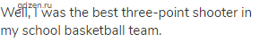 Well, I was the best three-point shooter in my school basketball team.