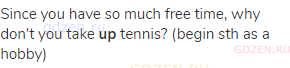 Since you have so much free time, why don't you take <strong>up</strong> tennis? (begin sth as a