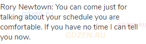 Rory Newtown: You can come just for talking about your schedule you are comfortable. If you have no