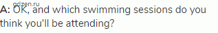 <strong>A: </strong>OK, and which swimming sessions do you think you'll be attending?