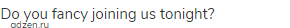 Do you fancy joining us tonight?