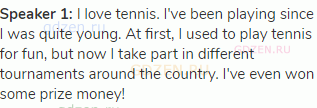 <strong>Speaker 1: </strong>I love tennis. I've been playing since I was quite young. At first, I