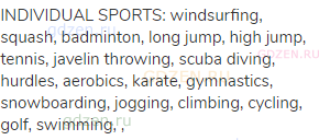 INDIVIDUAL SPORTS: windsurfing, squash, badminton, long jump, high jump, tennis, javelin throwing,