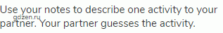Use your notes to describe one activity to your partner. Your partner guesses the activity.