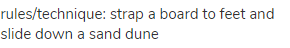 rules/technique: strap a board to feet and slide down a sand dune
