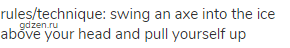 rules/technique: swing an axe into the ice above your head and pull yourself up