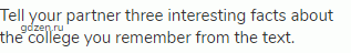 Tell your partner three interesting facts about the college you remember from the text.