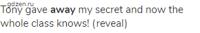 Tony gave <strong>away</strong> my secret and now the whole class knows! (reveal)