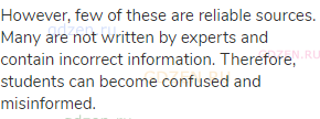 However, few of these are reliable sources. Many are not written by experts and contain incorrect