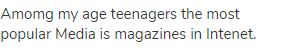 Amomg my age teenagers the most popular Media is magazines in Intenet.