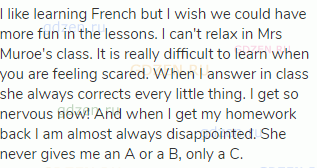 I like learning French but I wish we could have more fun in the lessons. I can't relax in Mrs