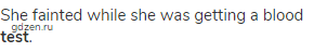 She fainted while she was getting a blood <strong>test</strong>.