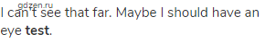 I can't see that far. Maybe I should have an eye <strong>test</strong>.